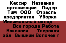 Кассир › Название организации ­ Лидер Тим, ООО › Отрасль предприятия ­ Уборка › Минимальный оклад ­ 27 200 - Все города Работа » Вакансии   . Тверская обл.,Вышний Волочек г.